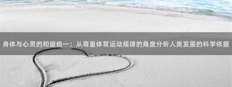 xc体育app官方网站：身体与心灵的和谐统一：从尊重体育运动规律的角度分析人类发展的科学依据