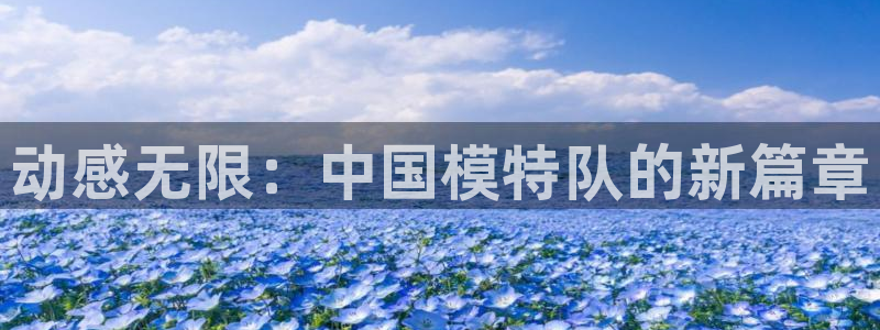 xc体育app官方网站：动感无限：中国模特队的新篇章